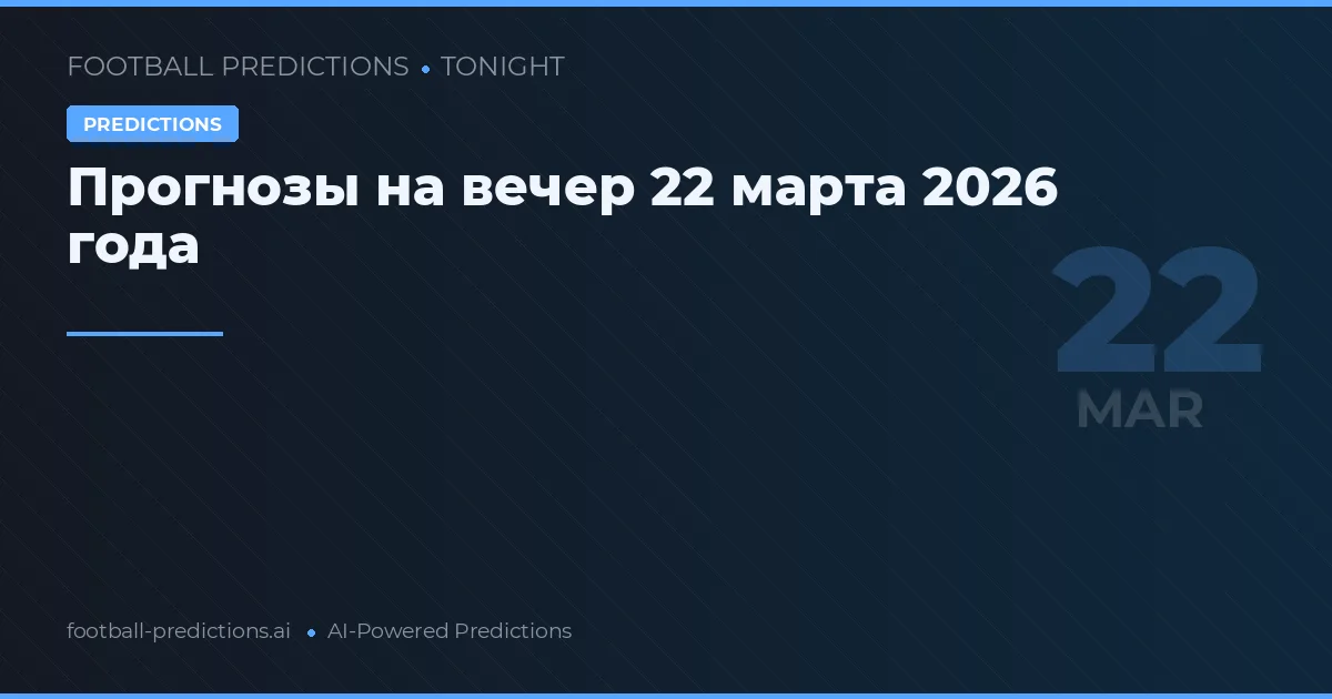 Прогнозы на вечер 22 марта 2026 года