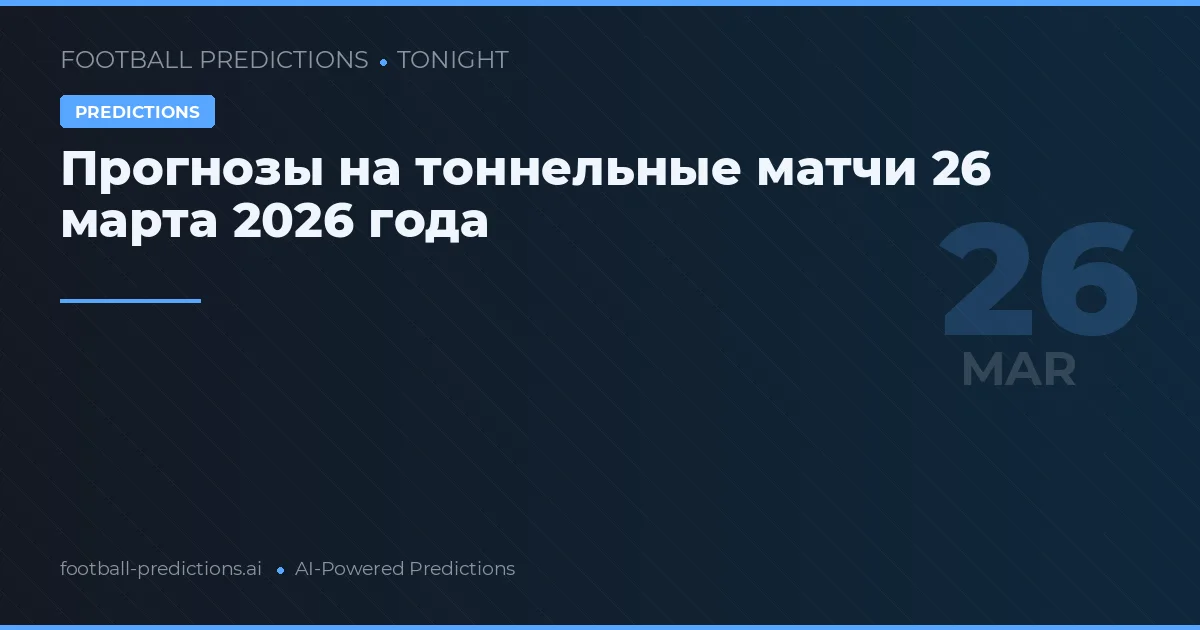 Прогнозы на тоннельные матчи 26 марта 2026 года