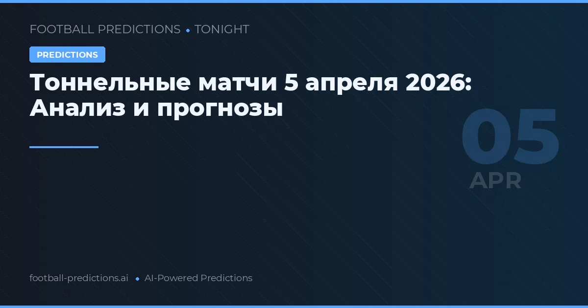 Тоннельные матчи 5 апреля 2026: Анализ и прогнозы