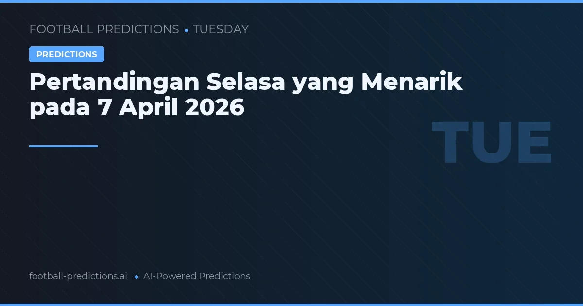 Pertandingan Selasa yang Menarik pada 7 April 2026