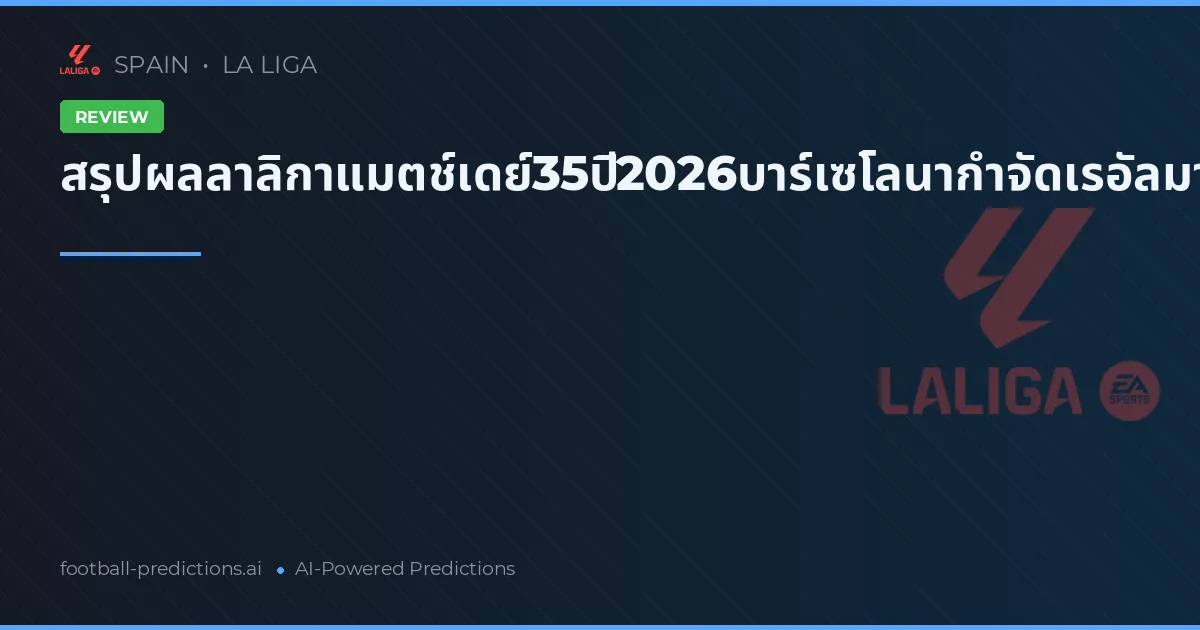 สรุปผลลาลิกาแมตช์เดย์35ปี2026บาร์เซโลนากำจัดเรอัลมาดริด