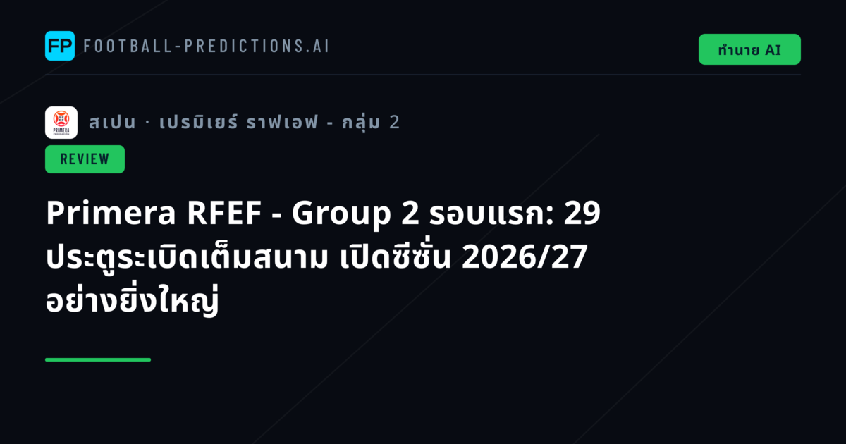 Primera RFEF - Group 2 รอบแรก: 29 ประตูระเบิดเต็มสนาม เปิดซีซั่น 2026/27 อย่างยิ่งใหญ่