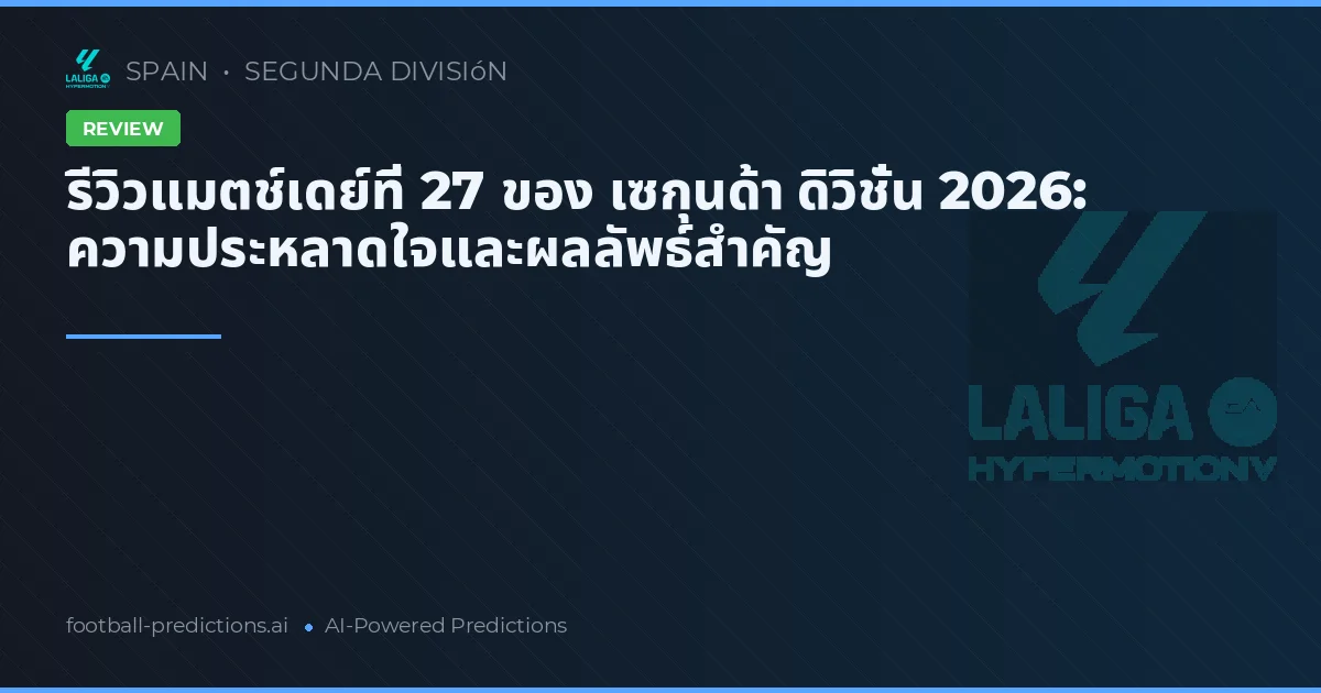 รีวิวแมตช์เดย์ที่ 27 ของ เซกุนด้า ดิวิชั่น 2026: ความประหลาดใจและผลลัพธ์สำคัญ