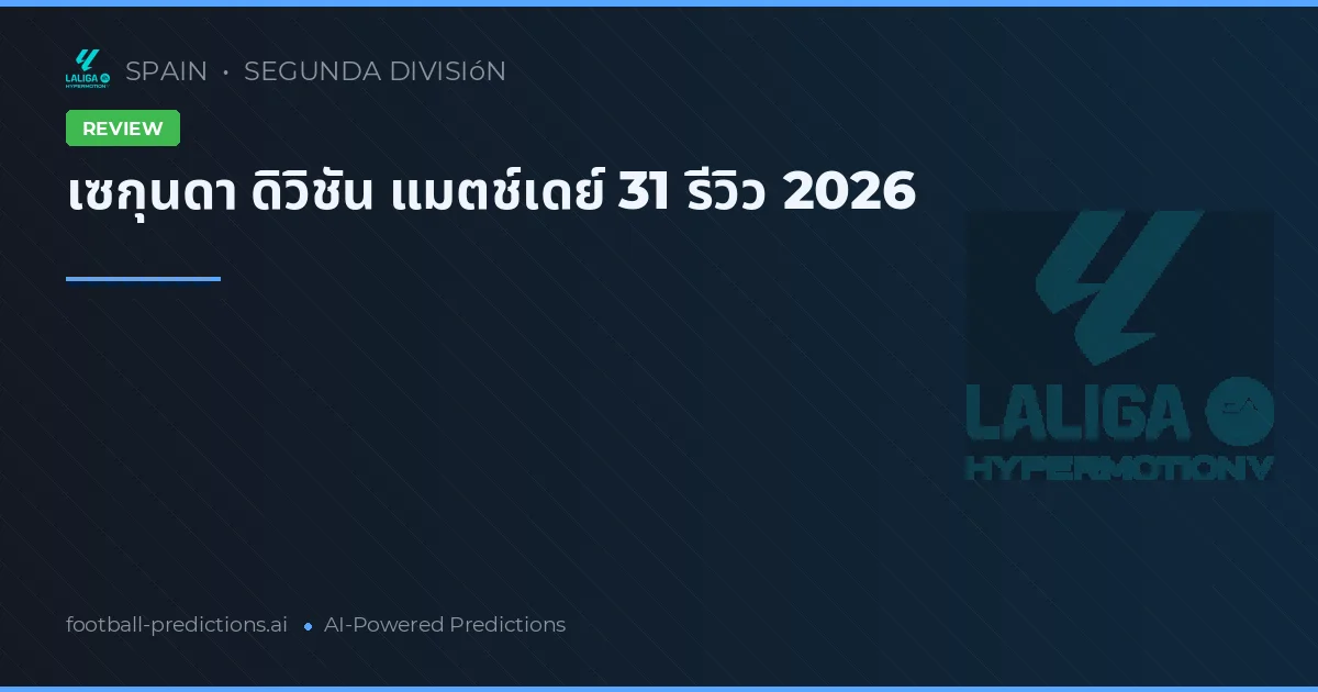 เซกุนดา ดิวิชัน แมตช์เดย์ 31 รีวิว 2026