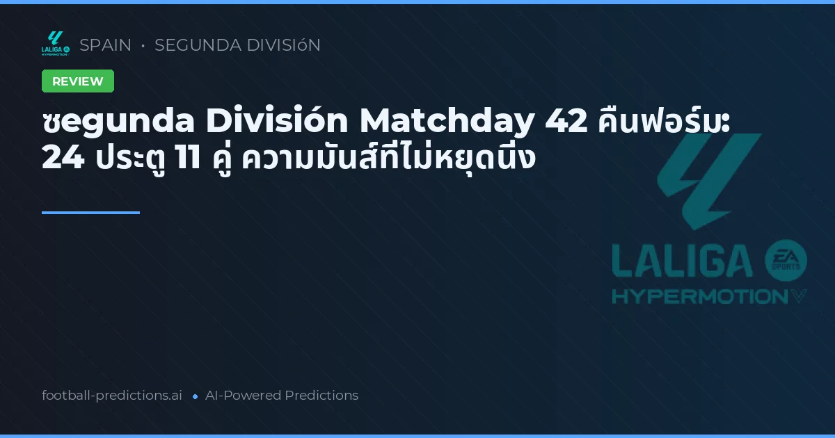 ซegunda División Matchday 42 คืนฟอร์ม: 24 ประตู 11 คู่ ความมันส์ที่ไม่หยุดนิ่ง