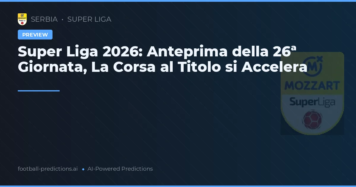 Super Liga 2026: Anteprima della 26ª Giornata, La Corsa al Titolo si Accelera