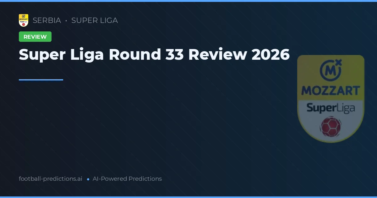 Super Liga Round 33 Review 2026
