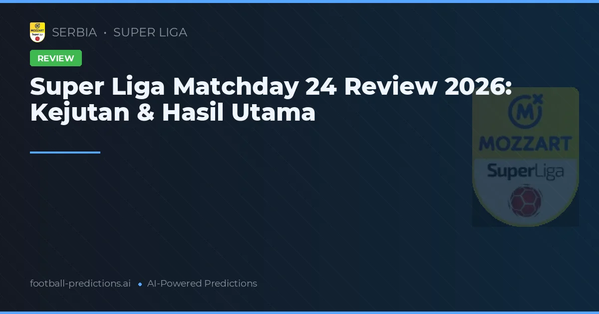 Super Liga Matchday 24 Review 2026: Kejutan & Hasil Utama