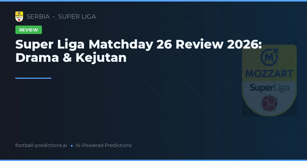 Super Liga Matchday 26 Review 2026: Drama & Kejutan