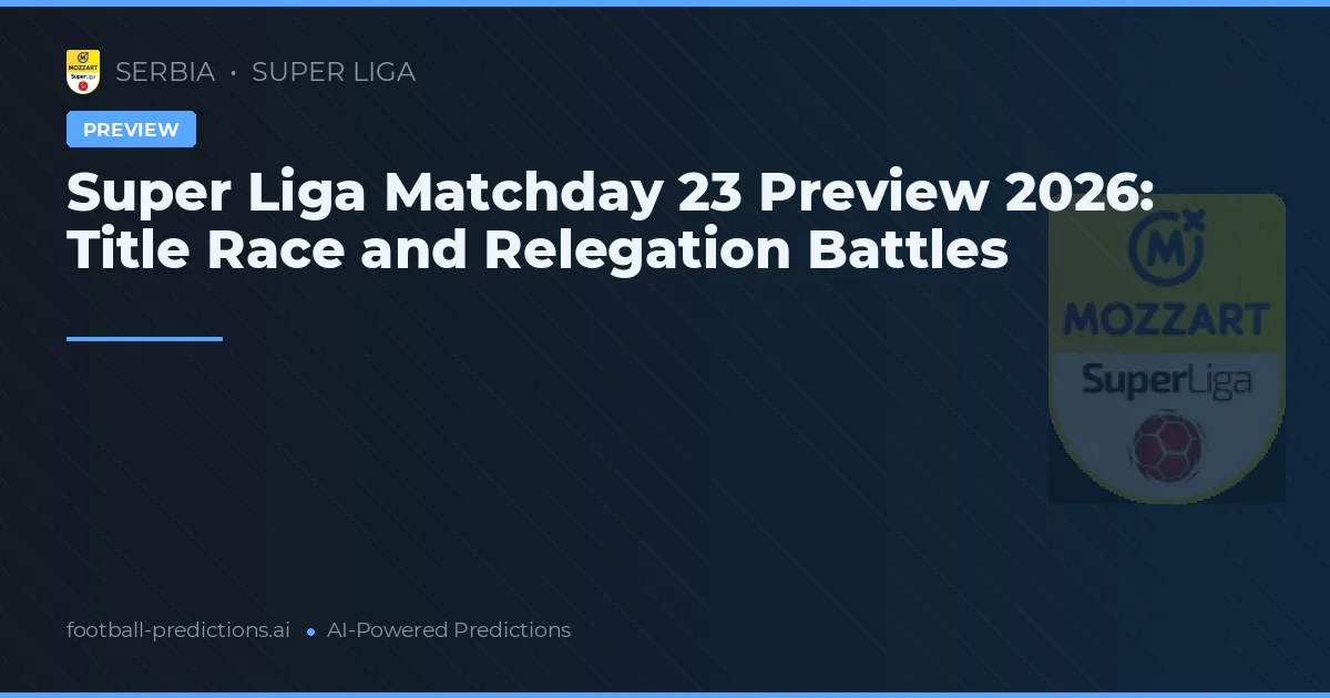 Super Liga Matchday 23 Preview 2026: Title Race and Relegation Battles
