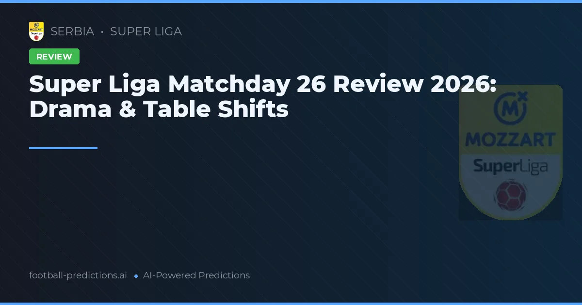 Super Liga Matchday 26 Review 2026: Drama & Table Shifts