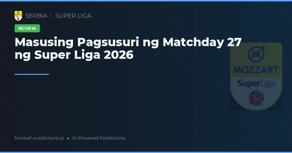 Masusing Pagsusuri ng Matchday 27 ng Super Liga 2026