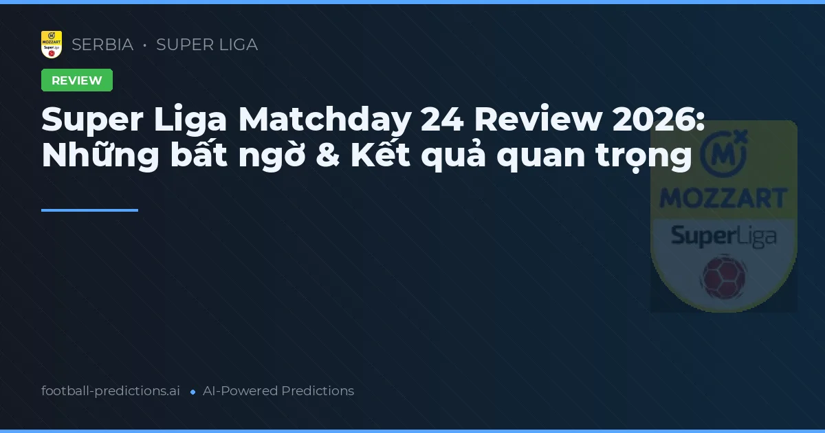 Super Liga Matchday 24 Review 2026: Những bất ngờ & Kết quả quan trọng