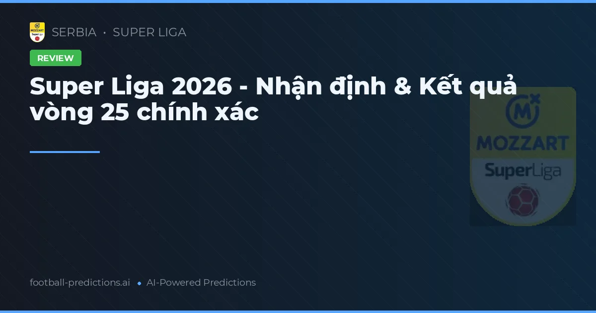 Super Liga 2026 - Nhận định & Kết quả vòng 25 chính xác