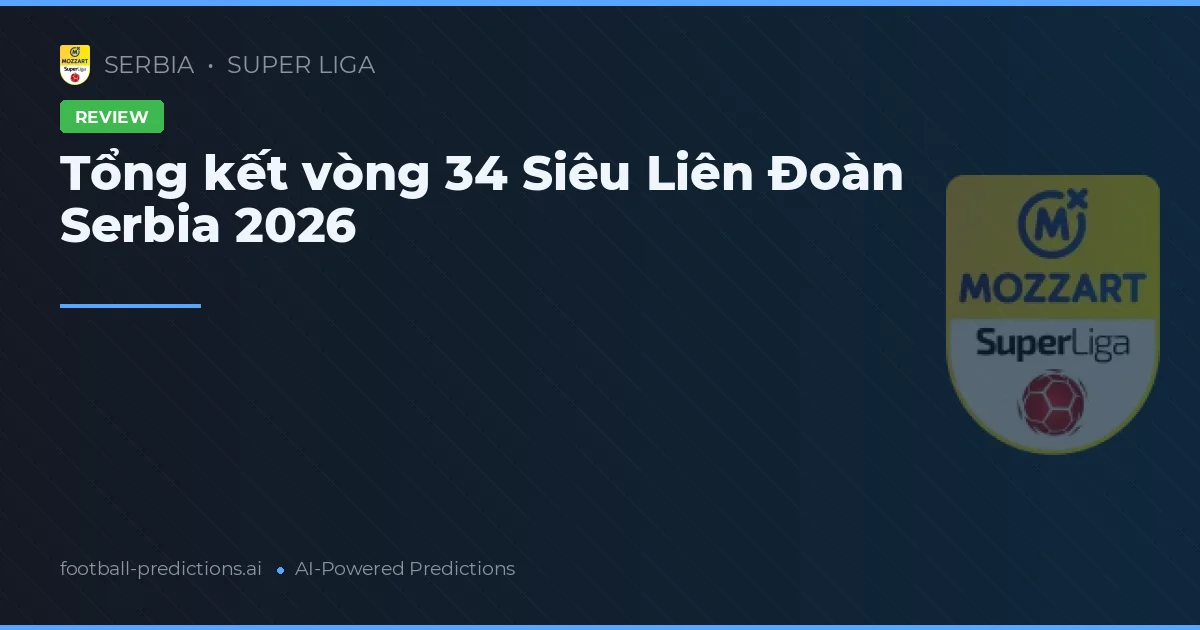 Tổng kết vòng 34 Siêu Liên Đoàn Serbia 2026