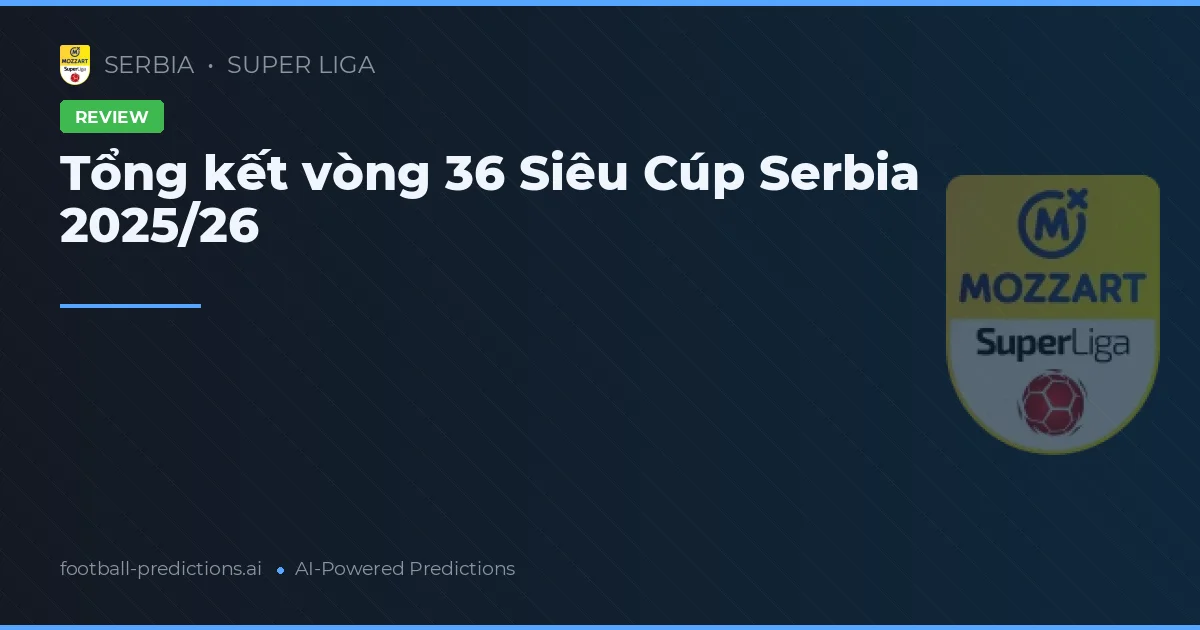 Tổng kết vòng 36 Siêu Cúp Serbia 2025/26