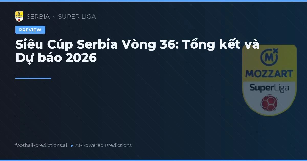 Siêu Cúp Serbia Vòng 36: Tổng kết và Dự báo 2026