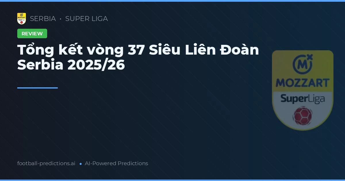 Tổng kết vòng 37 Siêu Liên Đoàn Serbia 2025/26