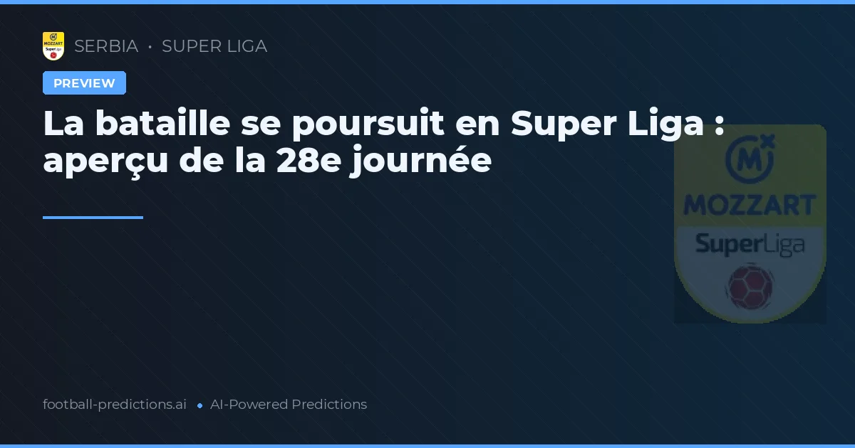 La bataille se poursuit en Super Liga : aperçu de la 28e journée