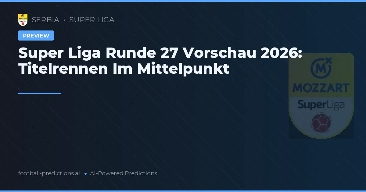 Super Liga Runde 27 Vorschau 2026: Titelrennen Im Mittelpunkt