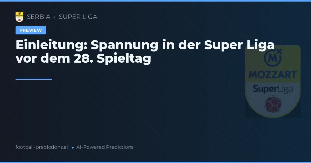 Einleitung: Spannung in der Super Liga vor dem 28. Spieltag