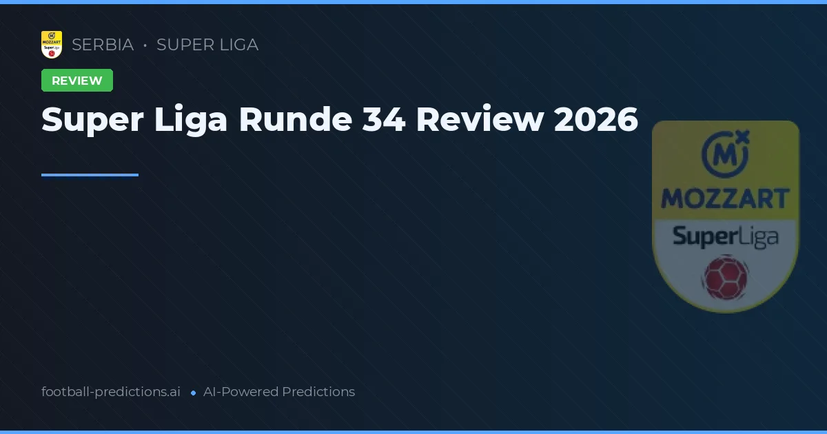 Super Liga Runde 34 Review 2026