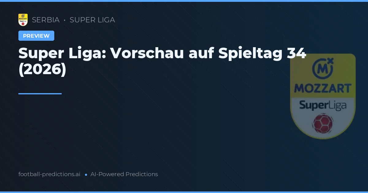 Super Liga: Vorschau auf Spieltag 34 (2026)