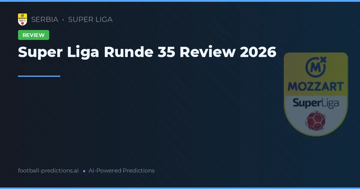 Super Liga Runde 35 Review 2026