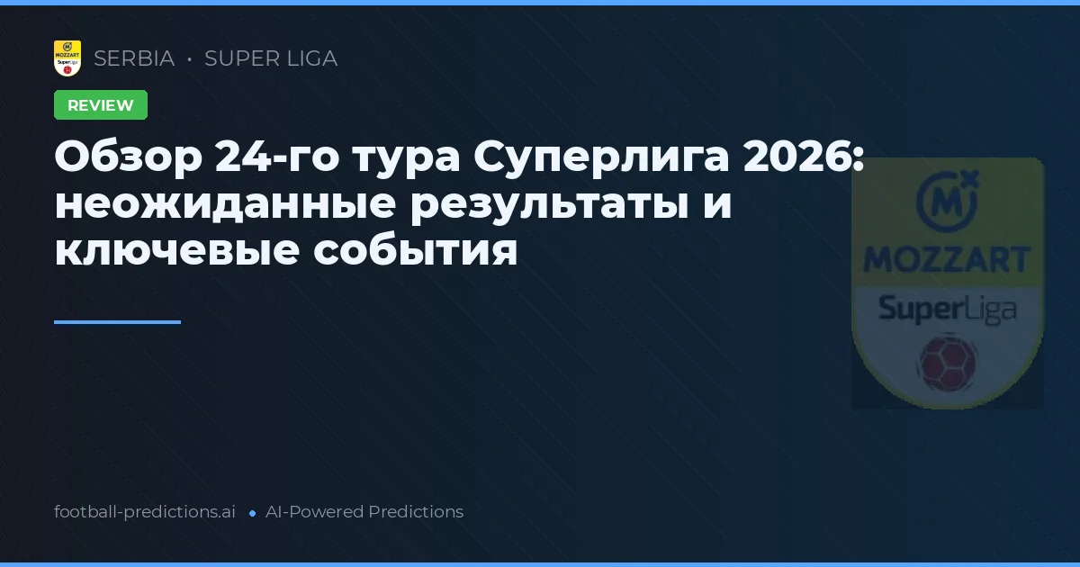 Обзор 24-го тура Суперлига 2026: неожиданные результаты и ключевые события