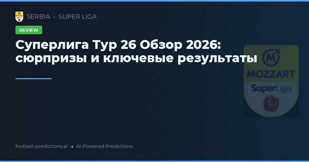 Суперлига Тур 26 Обзор 2026: сюрпризы и ключевые результаты