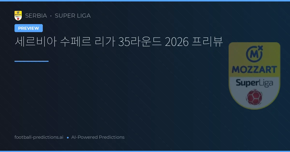 세르비아 수페르 리가 35라운드 2026 프리뷰