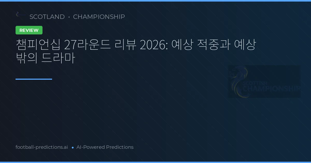 챔피언십 27라운드 리뷰 2026: 예상 적중과 예상 밖의 드라마
