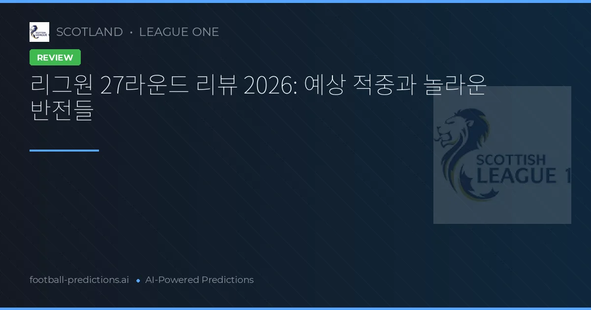 리그원 27라운드 리뷰 2026: 예상 적중과 놀라운 반전들