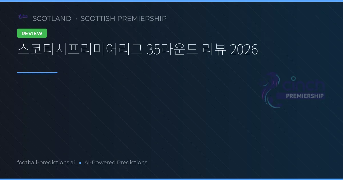 스코티시프리미어리그 35라운드 리뷰 2026