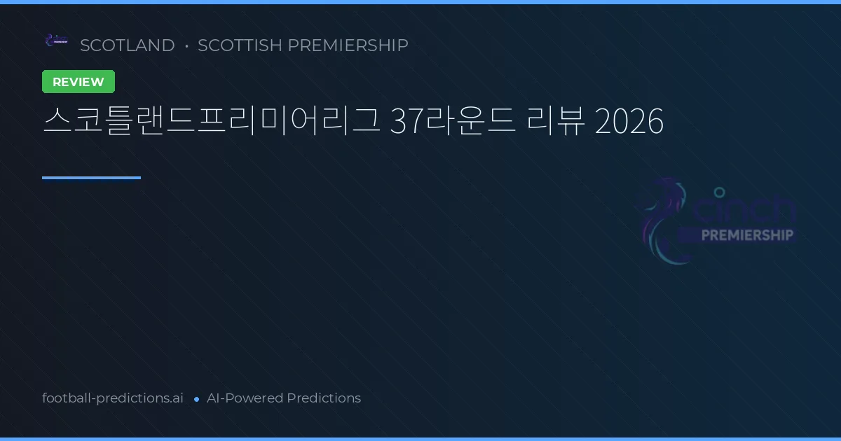 스코틀랜드프리미어리그 37라운드 리뷰 2026
