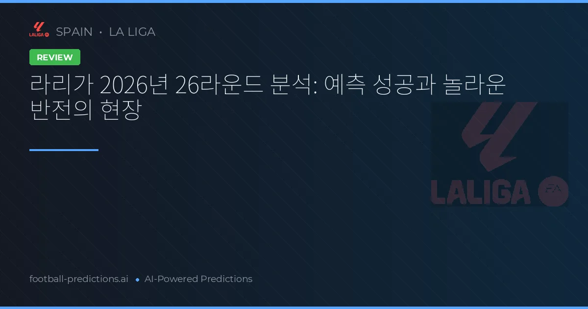 라리가 2026년 26라운드 분석: 예측 성공과 놀라운 반전의 현장