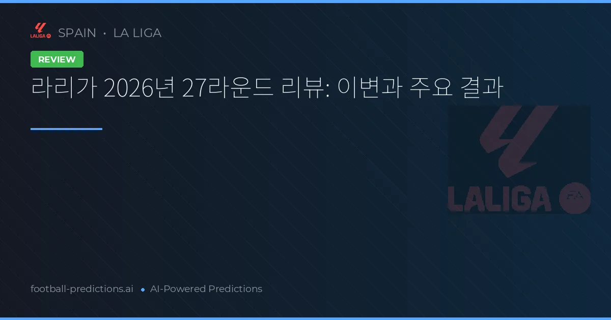 라리가 2026년 27라운드 리뷰: 이변과 주요 결과
