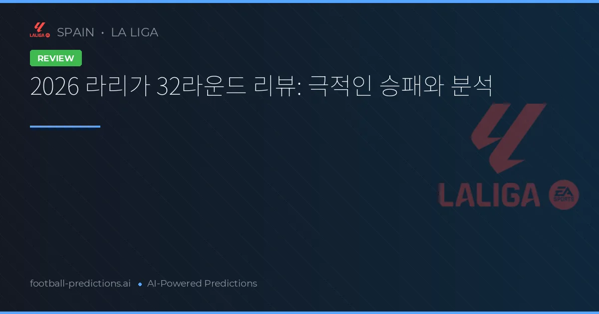 2026 라리가 32라운드 리뷰: 극적인 승패와 분석