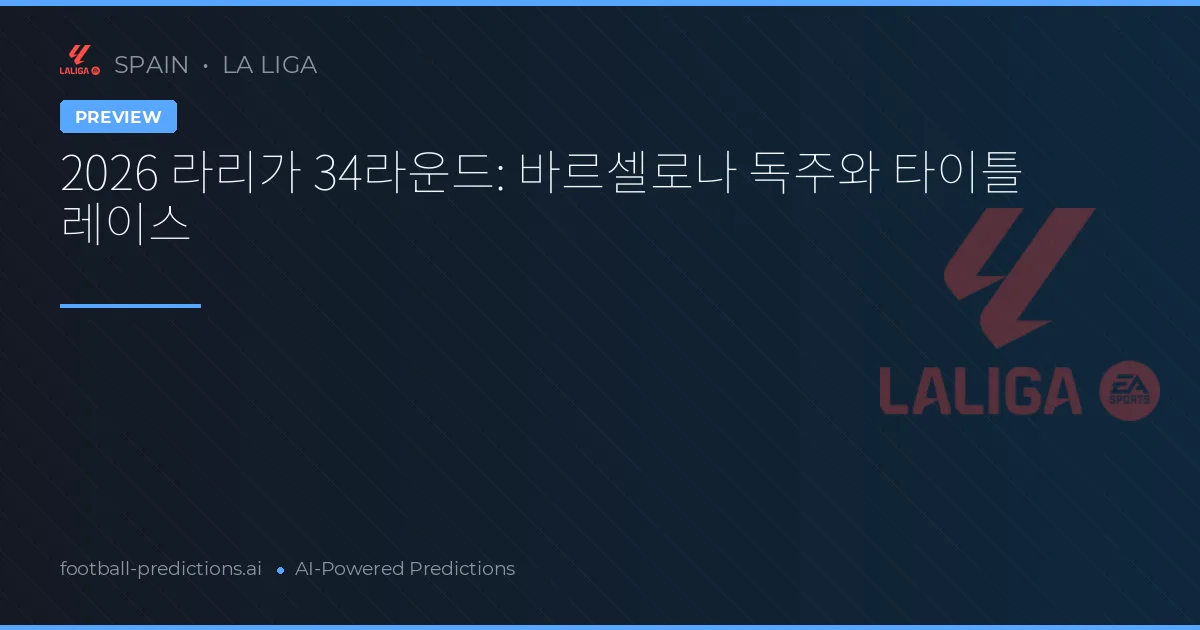 2026 라리가 34라운드: 바르셀로나 독주와 타이틀 레이스