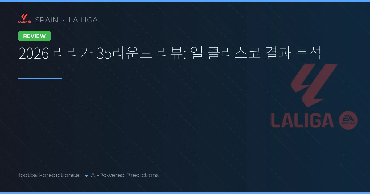 2026 라리가 35라운드 리뷰: 엘 클라스코 결과 분석