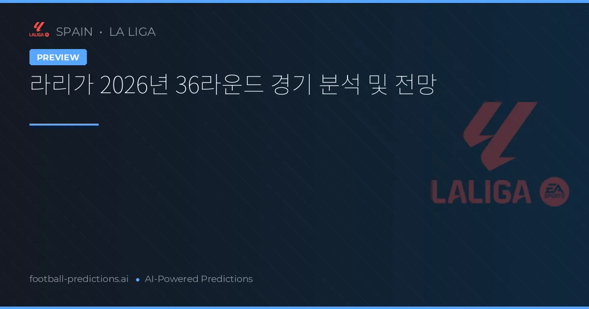 라리가 2026년 36라운드 경기 분석 및 전망