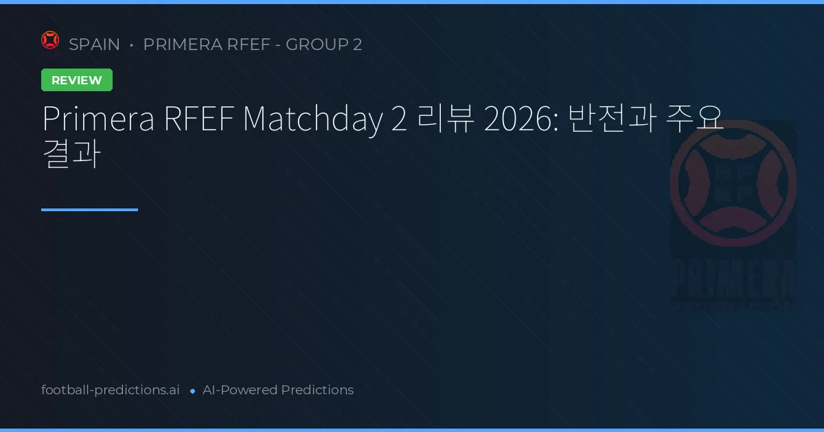 Primera RFEF Matchday 2 리뷰 2026: 반전과 주요 결과
