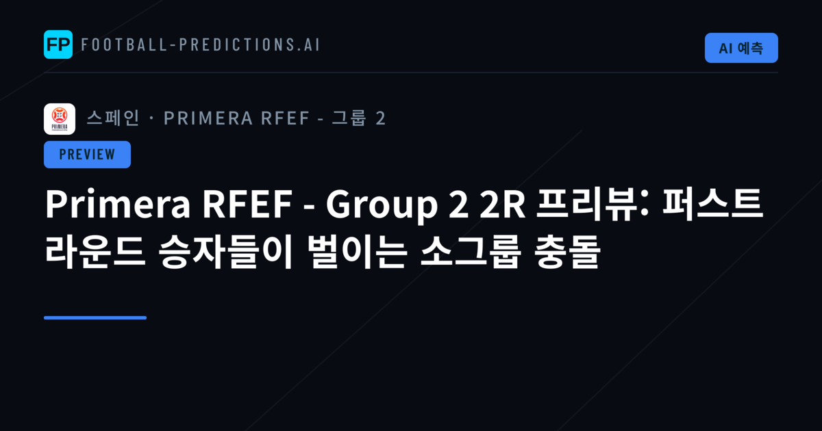 Primera RFEF - Group 2 2R 프리뷰: 퍼스트 라운드 승자들이 벌이는 소그룹 충돌