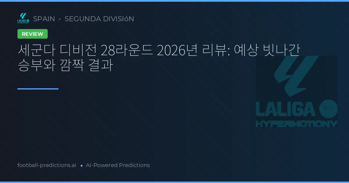 세군다 디비전 28라운드 2026년 리뷰: 예상 빗나간 승부와 깜짝 결과