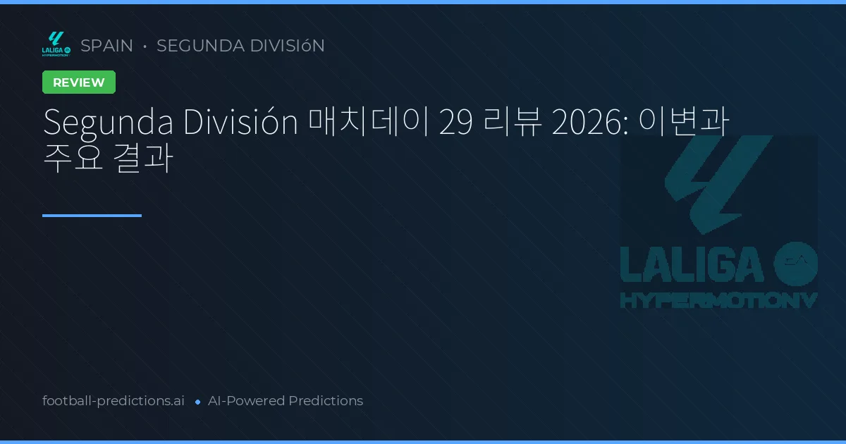Segunda División 매치데이 29 리뷰 2026: 이변과 주요 결과