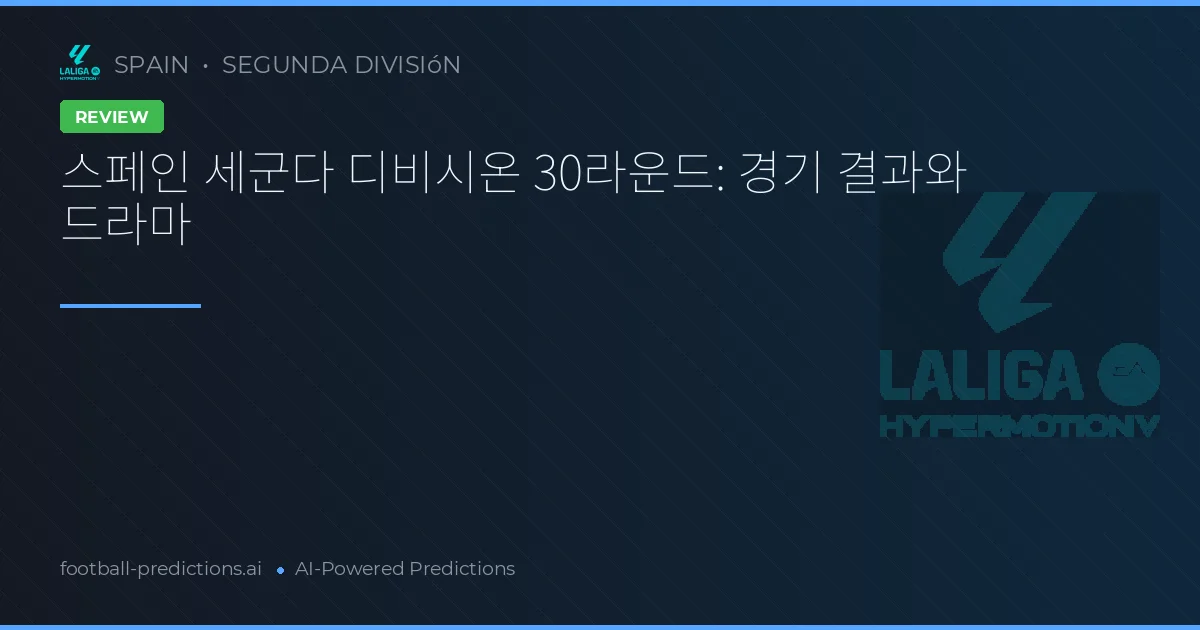 스페인 세군다 디비시온 30라운드: 경기 결과와 드라마