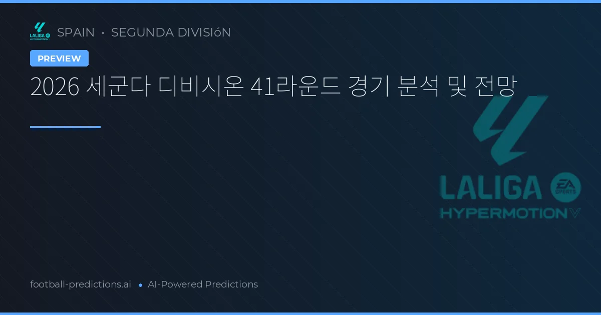 2026 세군다 디비시온 41라운드 경기 분석 및 전망