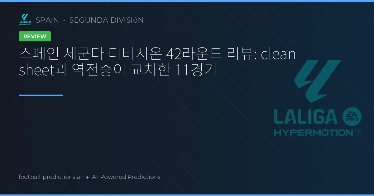 스페인 세군다 디비시온 42라운드 리뷰: clean sheet과 역전승이 교차한 11경기