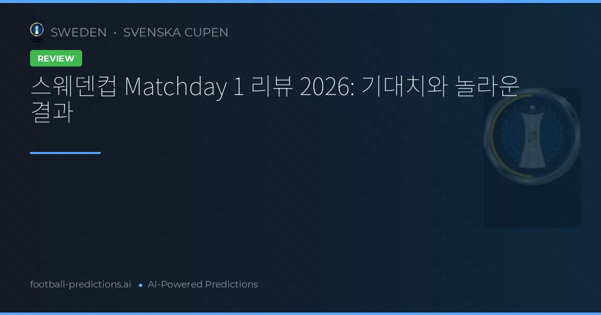 스웨덴컵 Matchday 1 리뷰 2026: 기대치와 놀라운 결과