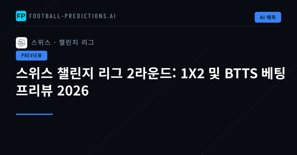 스위스 챌린지 리그 2라운드: 1X2 및 BTTS 베팅 프리뷰 2026